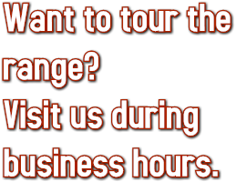 Want to tour the
range?
Visit us during
business hours.